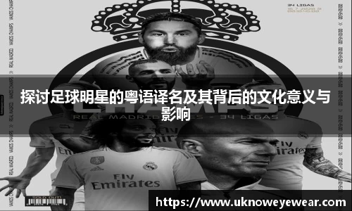 探讨足球明星的粤语译名及其背后的文化意义与影响