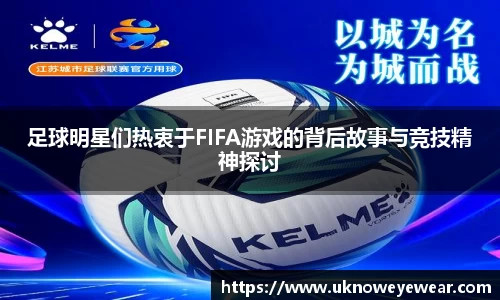 足球明星们热衷于FIFA游戏的背后故事与竞技精神探讨
