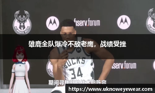雄鹿全队爆冷不敌老鹰，战绩受挫