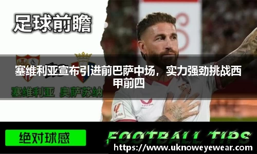 塞维利亚宣布引进前巴萨中场，实力强劲挑战西甲前四