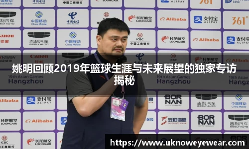 姚明回顾2019年篮球生涯与未来展望的独家专访揭秘