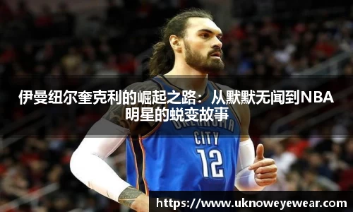 伊曼纽尔奎克利的崛起之路：从默默无闻到NBA明星的蜕变故事